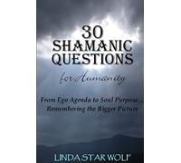 The 30 Shamanic Questions for Humanity: From Ego Agenda to Soul Purpose...Remembering the Bigger Picture