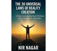 The 30 Universal Laws of Reality Creation: A Practical Guide to Going Beyond “The Secret” - and Turning Desire Into Real Change