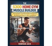 The $300 Home Gym Muscle Builder: The Complete Training and Nutrition System for Maximum Gains in Your Living Room