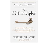The 32 Principles : Harnessing the Power of Jiu-Jitsu to Succeed in Business, Relationships, and Life
