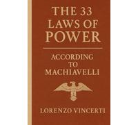 The 33 Laws of Power According to Machiavelli: Timeless Strategies from The Prince, Discourses, and Beyond