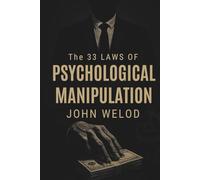 The 33 Laws of Psychological Manipulation: A Weaponized Manual for Influence, Control, and Unmasking Hidden Tactics in Social, Professional, & Personal Dynamics