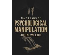 The 33 Laws of Psychological Manipulation: A Weaponized Manual for Influence, Control, and Unmasking Hidden Tactics in Social, Professional, & Personal Dynamics