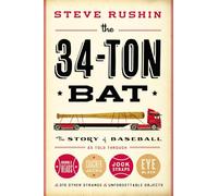 The 34-Ton Bat: The Story of Baseball as Told Through Bobbleheads, Cracker Jacks, Jockstraps, Eye Black, and 375 Other Strange and Unforgettable Objects