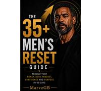 The 35+ Men’s Reset Guide: Rebuild Your Money, Body, Mindset, Confidence And Purpose In 90 Days