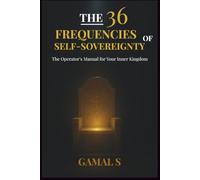 The 36 Frequencies of Self-Sovereignty: The Operator's Manual for Your Inner Kingdom: 2 (The Frequency Mastery)