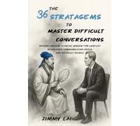 The 36 Stratagems to Master Difficult Conversations: Decode Ancient Chinese Wisdom for Conflict Resolution, Communication Skills, and Difficult People (The 36 Stratagems of Ancient China: Reimagined)
