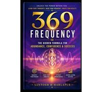 The 369 Frequency: The Hidden Formula for Abundance, Confidence & Success