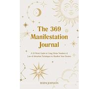 The 369 Manifestation Journal: A 52-Week Guide to Using Divine Numbers and Law of Attraction Techniques to Manifest Your Desires