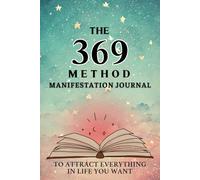 The 369 Method Manifestation Journal: Use the Power of Nikola Tesla’s 369 Method to Manifest Abundance, Love, Health, and Success in Just 120 Days