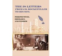 The 38 Letters from J.D. Rockefeller to his son : Perspectives, Ideology, and Wisdom