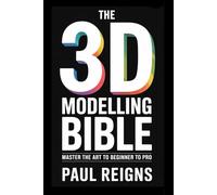 The 3D Modelling Bible: Master the Art from Beginner to Pro (Logic Flow Series)
