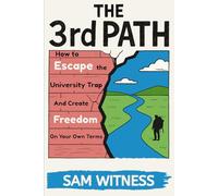 The 3rd Path: How to Escape the University Trap and Create Freedom on Your Own Terms