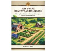 The 4-Acre Homestead Handbook: A Step-by-Step Guide to Designing and Managing a Thriving Sustainable Farm