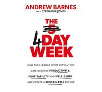 The 4 Day Week: How the Flexible Work Revolution Can Increase Productivity, Profitability and Well-being, and Create a Sustainable Future