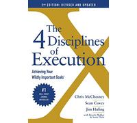 The 4 Disciplines of Execution: Revised and Updated: Achieving Your Wildly Important Goals