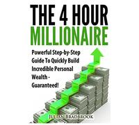 The 4 Hour Millionaire: Powerful Step-by-Step Guide To Quickly Build Incredible Personal Wealth - Guaranteed