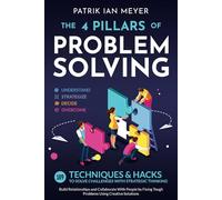 The 4 Pillars of Problem-Solving: 169 Techniques & Hacks to Solve Challenges With Strategic Thinking. Build Relationships and Collaborate With People by Fixing Tough Problems Using Creative Solutions