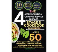 THE 4-WEEK SOLUTION CHRONIC KIDNEY DISEASE STAGE 5 COOKBOOK FOR SENIORS AFTER 50: Doctor approved this simple recipes to resolved your CKD without any ... and avoid food, practice it with confidence.