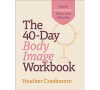 The 40-Day Body Image Workbook - Hope for Christian Women Who`ve Tried Everything