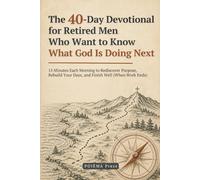 The 40-Day Devotional for Retired Men Who Want to Know What God Is Doing Next: 15 Minutes Each Morning to Rediscover Purpose, Rebuild Your Days, and Finish Well (When Work Ends)