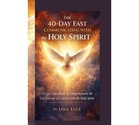 THE 40-DAY FAST COMMUNICATING WITH the HOLY SPIRIT: "Deepen Your Faith: A Comprehensive 40-Day Journey to Connect with the Holy Spirit"