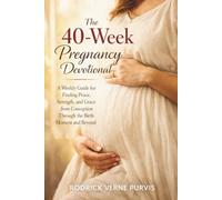 The 40-Week Pregnancy Devotional: A Weekly Guide for Finding Peace, Strength, and Grace from Conception Through the Birth Moment and Beyond