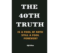 THE 40th TRUTH: IS A FOOL AT 40TH STILL A FOOL FOREVER?: Why It’s Never Too Late to Reinvent Yourself and Rewrite Your Story (The Truth Series)