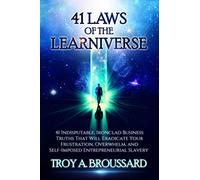 The 41 Laws of the Learniverse: 41 indisputable, ironclad business truths that will eradicate your frustration, overwhelm and self-imposed entrepreneurial slavery