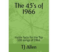 The 45's of 1966: Inside facts for the Top 100 songs of 1966 (The Yearly Top 100)