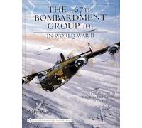 The 467th Bombardment Group (H) in World War II: in Combat with the B-24 Liberator over Europe (Schiffer Military History Book)