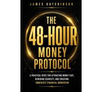 The 48-Hour Money Protocol: A Practical Reset for Attracting Money Fast, Rewiring Scarcity, and Creating Immediate Financial Momentum