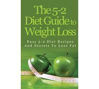 The 5-2 Diet Guide to Weight Loss: Easy 5-2 Diet Recipes and Secrets to Lose Fat