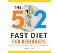 The 5: 2 Fast Diet for Beginners: The Complete Book for Intermittent Fasting with Easy Recipes and Weight Loss: The Complete Book for Intermittent Fasting with Easy Recipes and Weight Loss Plans