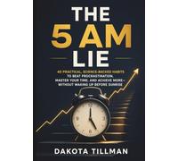 THE 5 AM LIE: 40 Practical, Science-Backed Habits to Beat Procrastination, Master Your Time, and Achieve More-Without Waking Up Before Sunrise