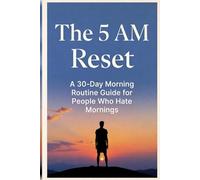 The 5 AM Reset.: A 30-Day Morning Routine Guide for People Who Hate Morning Routines.