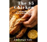 The $5 Chicken: 100 Ridiculously Easy Meals from One Rotisserie Chicken