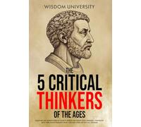 The 5 Critical Thinkers Of The Ages: Discover The Foundations Of Today's World And Shape Your Personal Tomorrow With Time-Tested Insights From 5 ... (Challenge Traditional Thought And Reason)