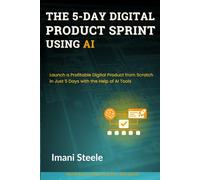 The 5-Day Digital Product Sprint Using AI: Launch a Profitable Digital Product from Scratch in Just 5 Days with the Help of AI Tools (Automate & Elevate Series)