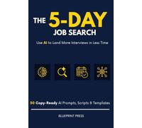 The 5-Day Job Search: Use AI to Land More Interviews in Less Time, with 50 Copy-Ready Prompts, Scripts, and Templates