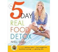 The 5-Day Real Food Detox: A Simple, Delicious Plan for Fast Weight Loss, Banished Cravings, and Glowing Skin
