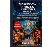 THE 5 ESSENTIAL GERMAN CHRISTMAS MARKET Travel Guide 2025-2026: Nuremberg, Dresden, Cologne, Munich & Frankfurt: Handbook to Best Crafts, Festive ... & Budget Planner (Adventurous Travel Guide)