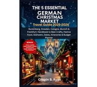 THE 5 ESSENTIAL GERMAN CHRISTMAS MARKET Travel Guide 2025-2026: Nuremberg, Dresden, Cologne, Munich & Frankfurt: Handbook to Best Crafts, Festive ... & Budget Planner (Adventurous Travel Guide)