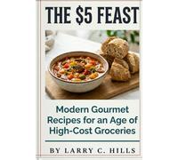 THE $5 FEAST: Modern Gourmet Recipes for an Age of High-Cost Groceries