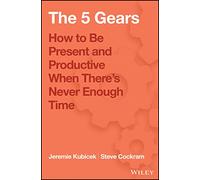 The 5 Gears : How to Be Present and Productive When There is Never Enough Time
