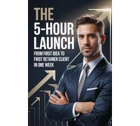 The 5-Hour Launch: From First Idea to First Retainer Client in One Week: 2 (The 5-Hour Empire Series)