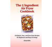 The 5-Ingredient Air Fryer Cookbook - 100 Quick, Easy, and Zero-Prep Recipes for Beginners and Busy Evenings (UK Measurements)