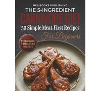 The 5-Ingredient Carnivore Cookbook for Beginners: 50 Simple Meat-First Recipes, a Steak Guide, and a Meal Plan for Easy Carnivore Eating (The 5-Ingredient Simple Kitchen Series)