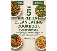 The 5-Ingredient Clean Eating Cookbook for Beginners: 100 Quick Recipes, a 28-Day Meal Plan, and a Smart Shopping List to Eat Clean, Save Time, and Feel Great (Clean Eating Made Simple Series)