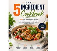 The 5-Ingredient Cookbook: 100 Fast and Flavorful Recipes Using Everyday Ingredients for Easy Family Meals, One-Pot Dinners, Budget-Friendly Cooking, ... & Delicious: The Modern Everyday Kitchen)